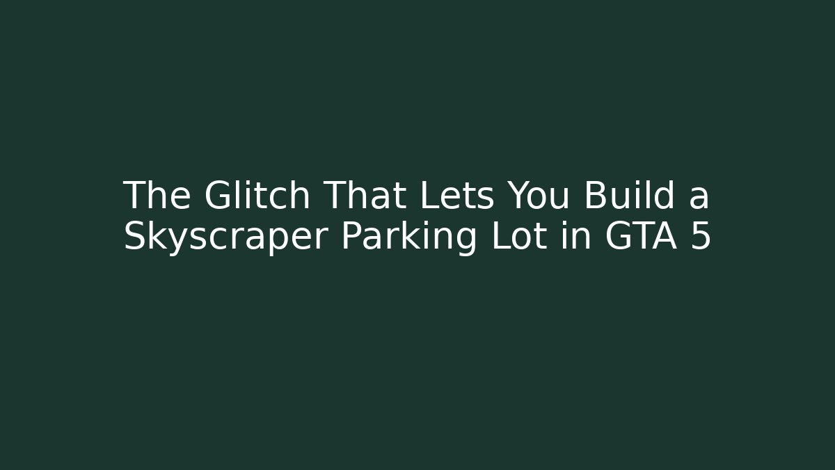 The Glitch That Lets You Build a Skyscraper Parking Lot in GTA 5