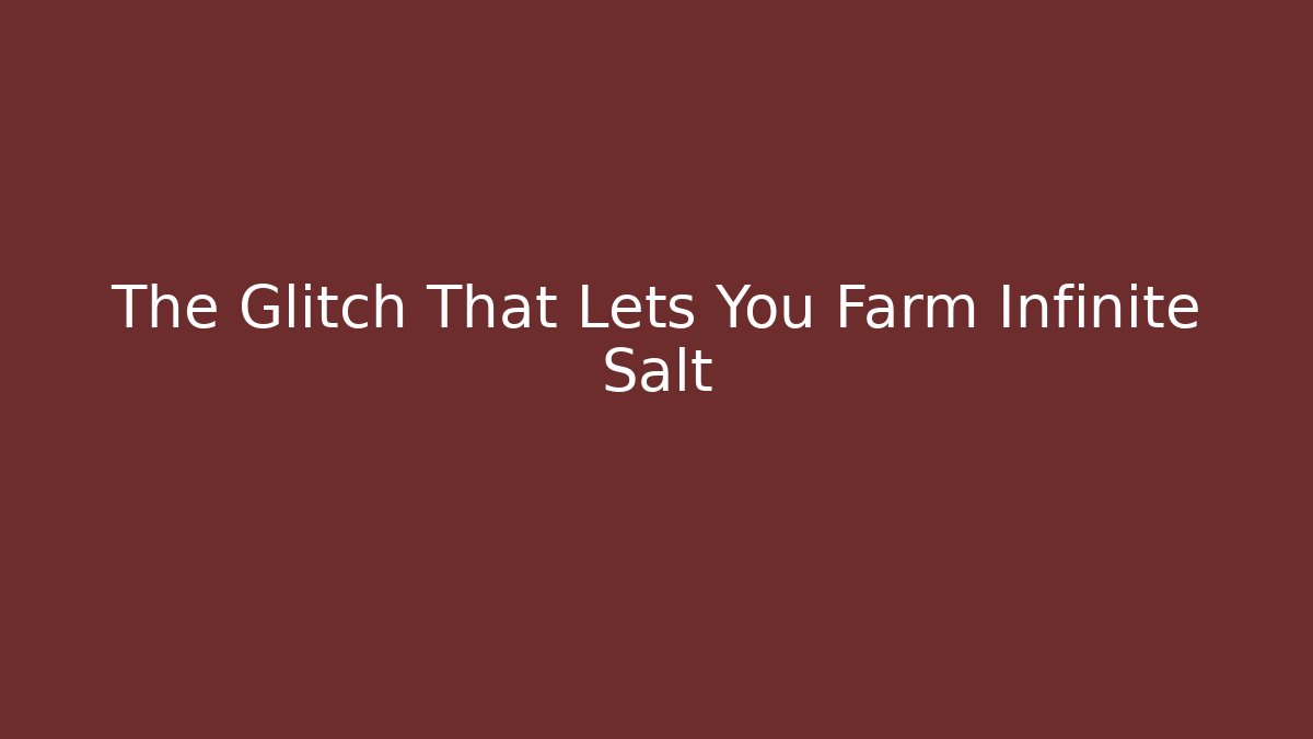 The Glitch That Lets You Farm Infinite Salt