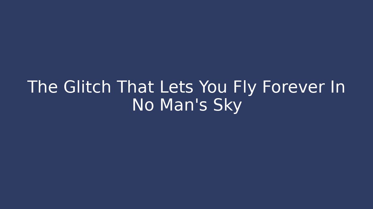 The Glitch That Lets You Fly Forever In No Man's Sky