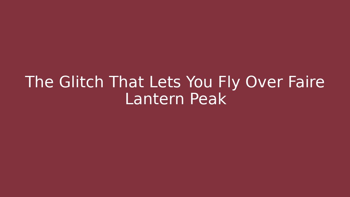 The Glitch That Lets You Fly Over Faire Lantern Peak