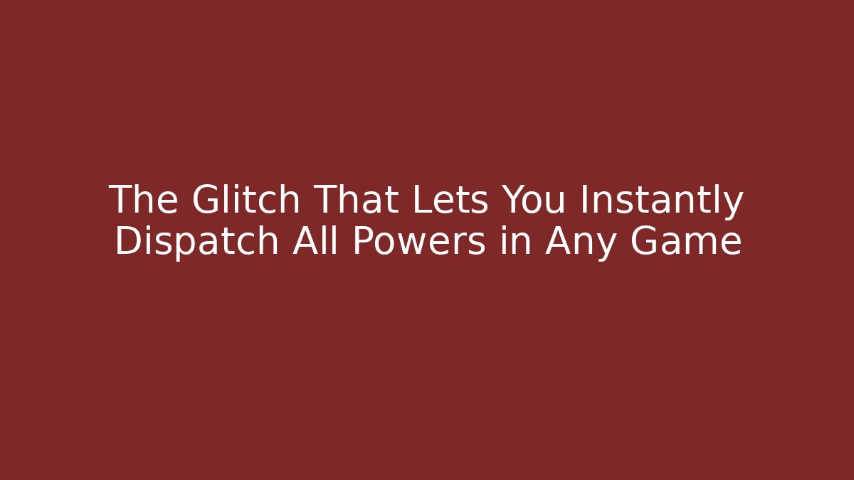 The Glitch That Lets You Instantly Dispatch All Powers in Any Game - Create More Assets