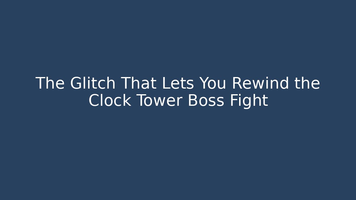 The Glitch That Lets You Rewind the Clock Tower Boss Fight