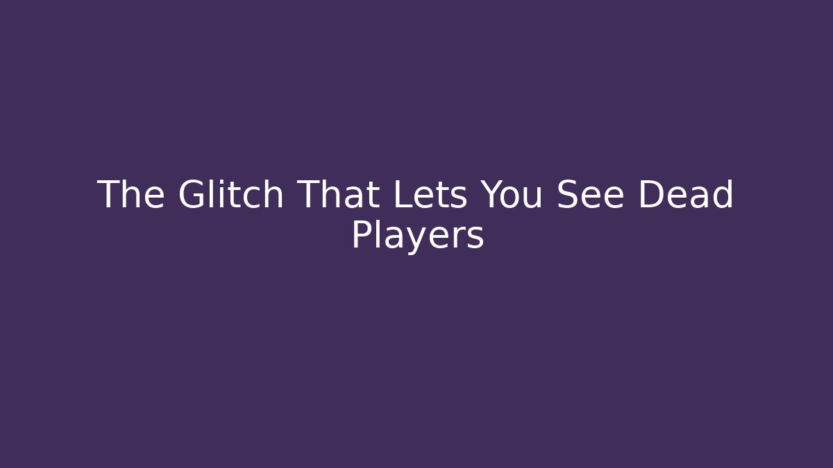 The Glitch That Lets You See Dead Players - Create More Assets