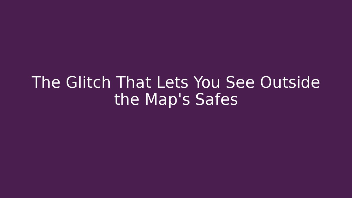 The Glitch That Lets You See Outside the Map's Safes