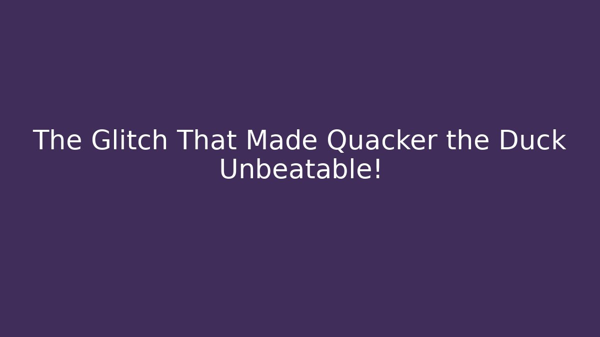 The Glitch That Made Quacker the Duck Unbeatable!