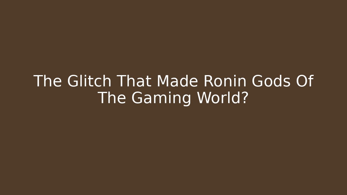The Glitch That Made Ronin Gods Of The Gaming World?