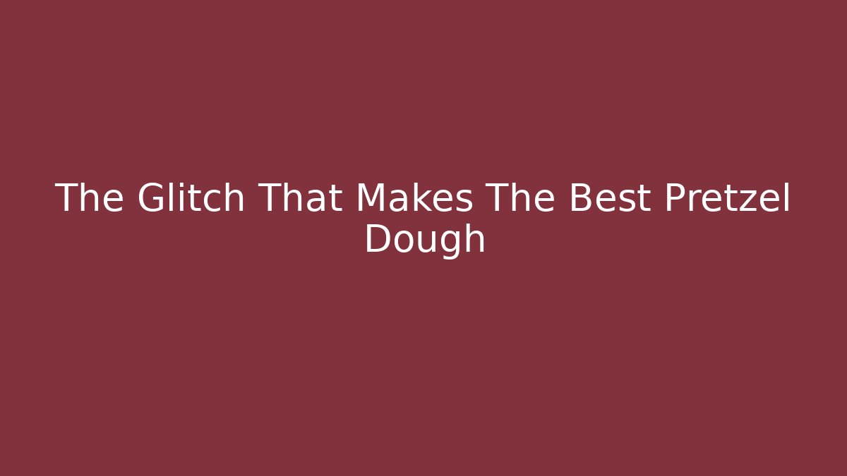 The Glitch That Makes The Best Pretzel Dough