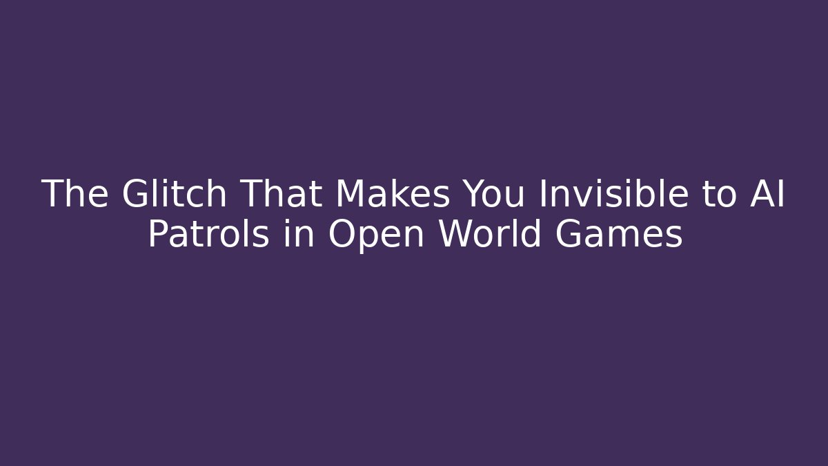 The Glitch That Makes You Invisible to AI Patrols in Open World Games