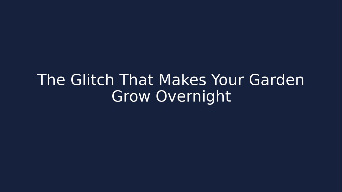The Glitch That Makes Your Garden Grow Overnight