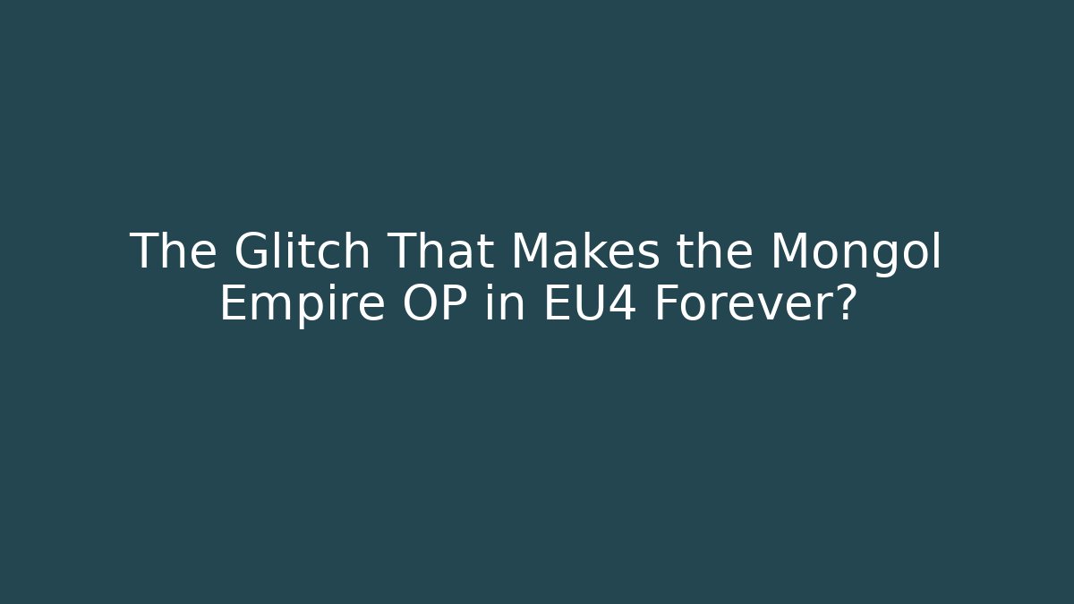The Glitch That Makes the Mongol Empire OP in EU4 Forever?