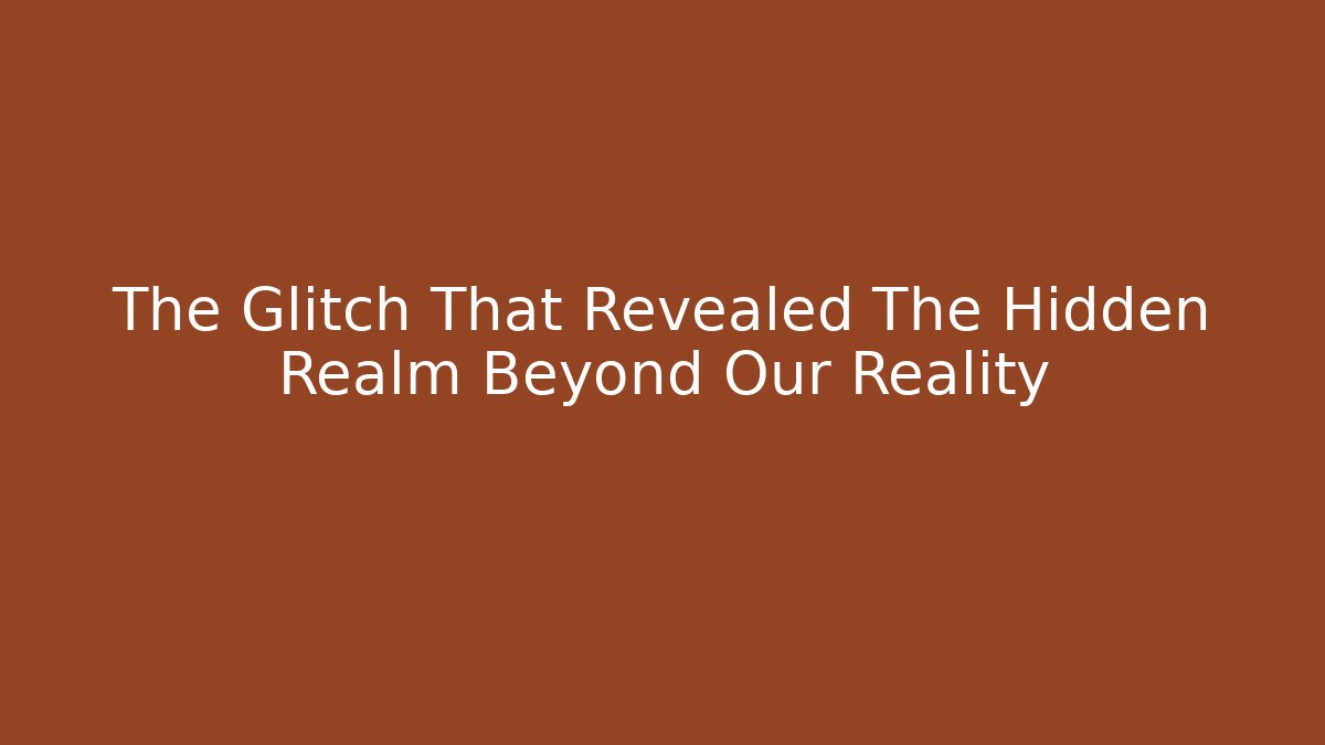 The Glitch That Revealed The Hidden Realm Beyond Our Reality
