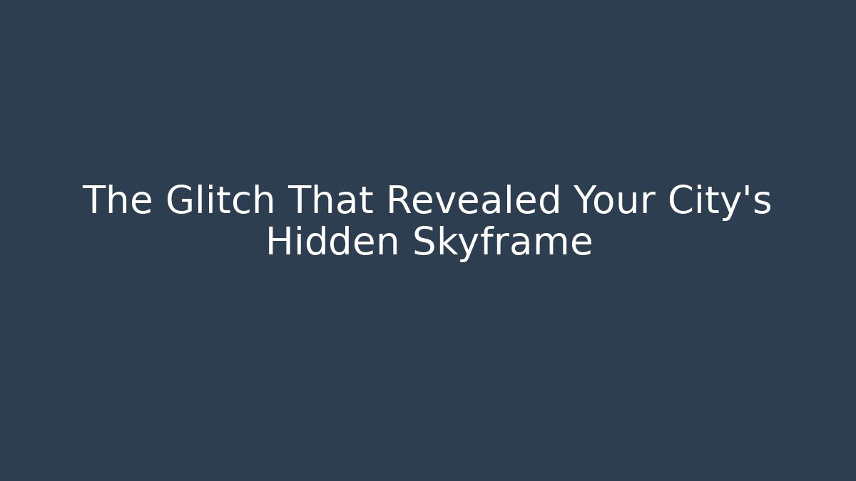 The Glitch That Revealed Your City's Hidden Skyframe