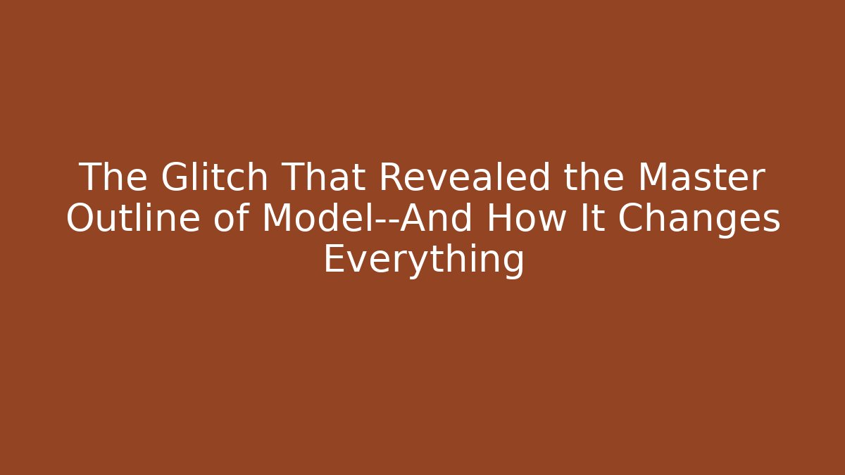 The Glitch That Revealed the Master Outline of Model—And How It Changes Everything