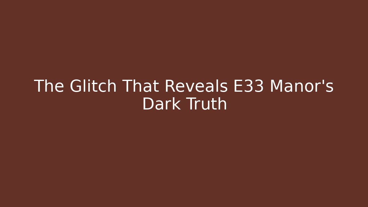The Glitch That Reveals E33 Manor's Dark Truth