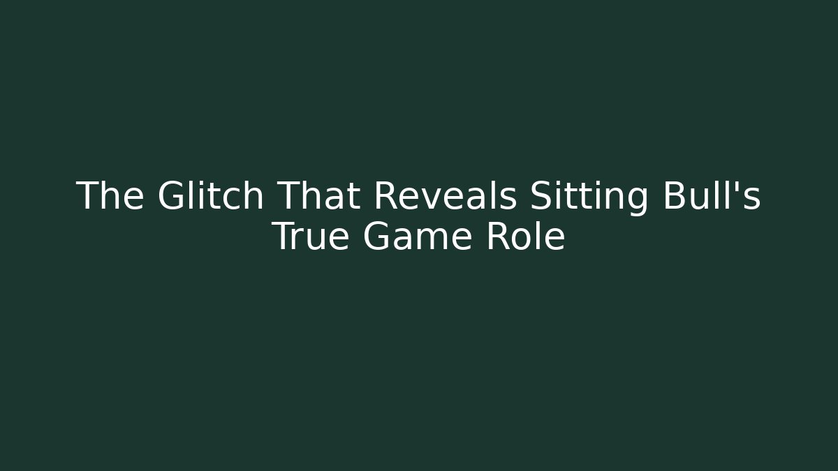 The Glitch That Reveals Sitting Bull's True Game Role