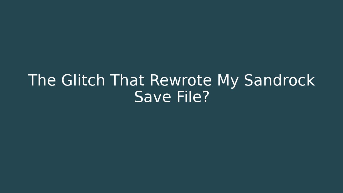 The Glitch That Rewrote My Sandrock Save File?