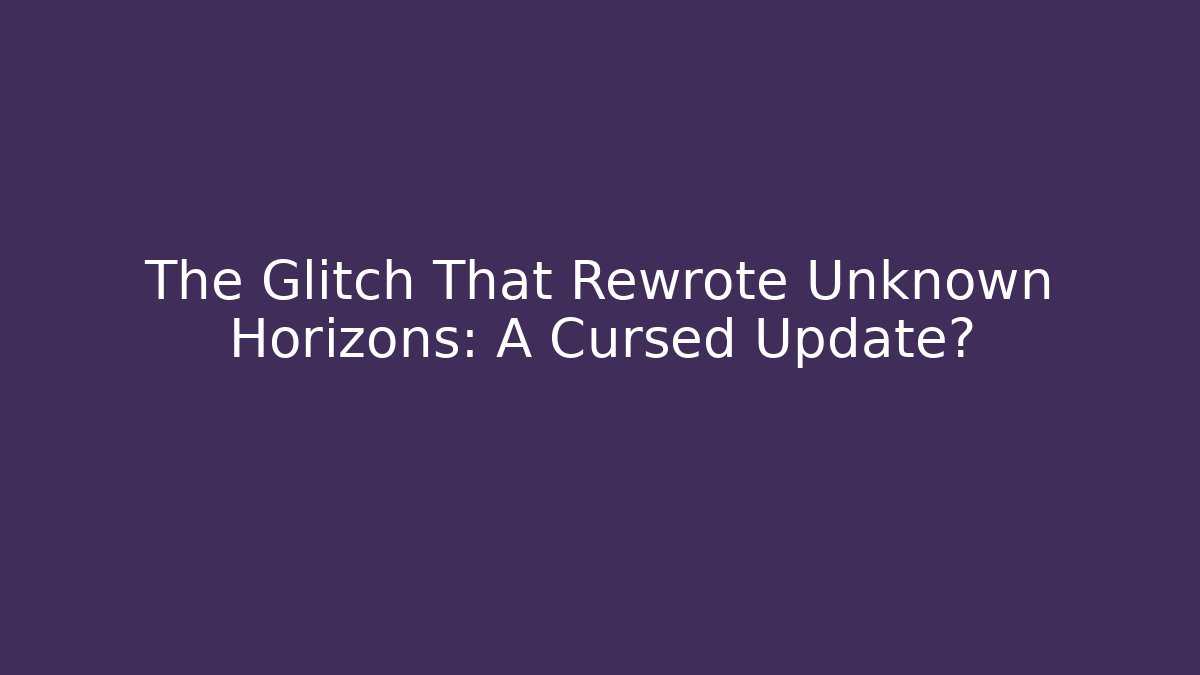 The Glitch That Rewrote Unknown Horizons: A Cursed Update?