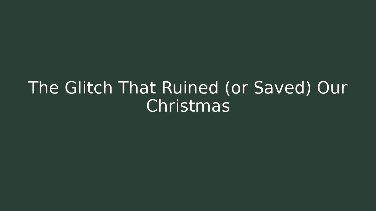 The Glitch That Ruined (or Saved) Our Christmas