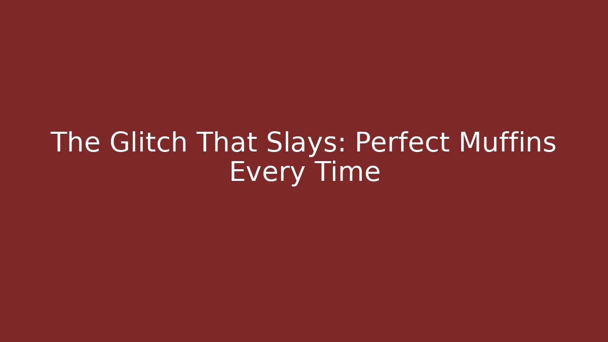 The Glitch That Slays: Perfect Muffins Every Time