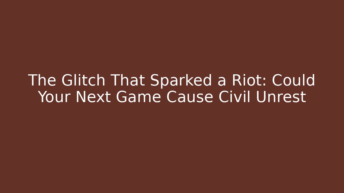 The Glitch That Sparked a Riot: Could Your Next Game Cause Civil Unrest