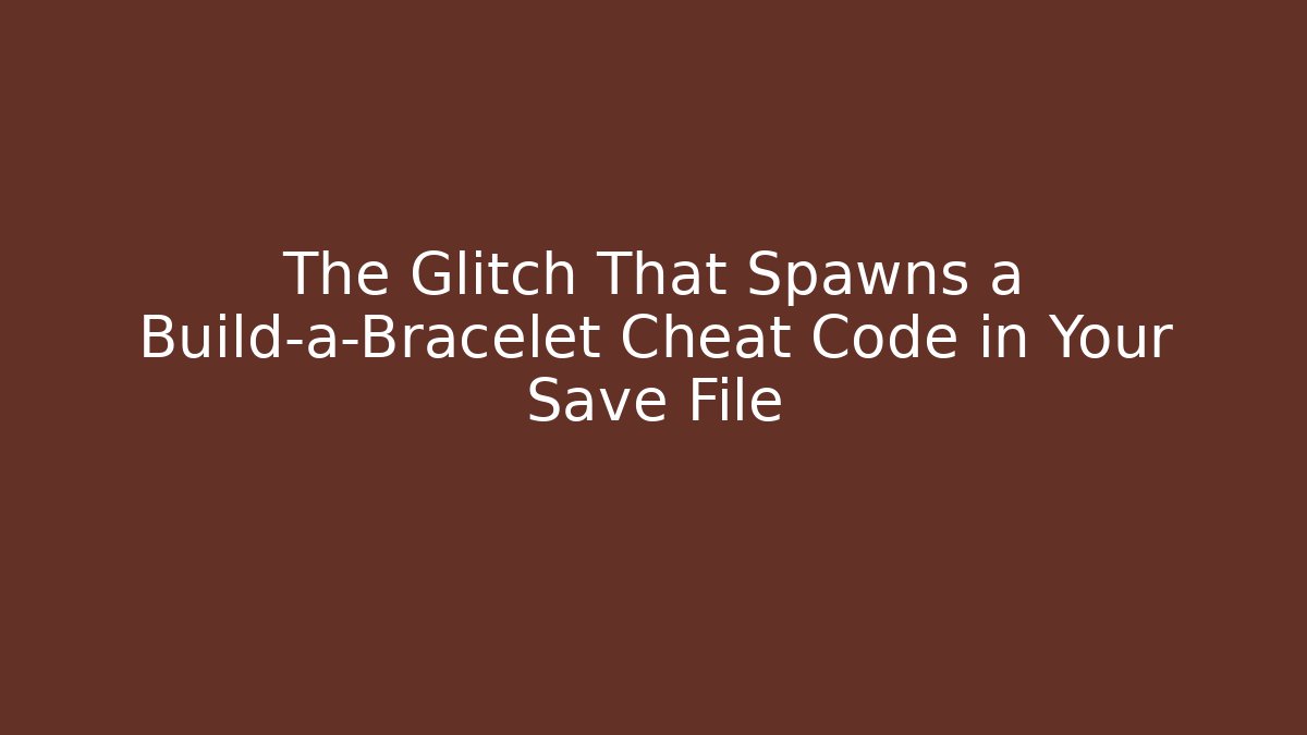 The Glitch That Spawns a Build-a-Bracelet Cheat Code in Your Save File