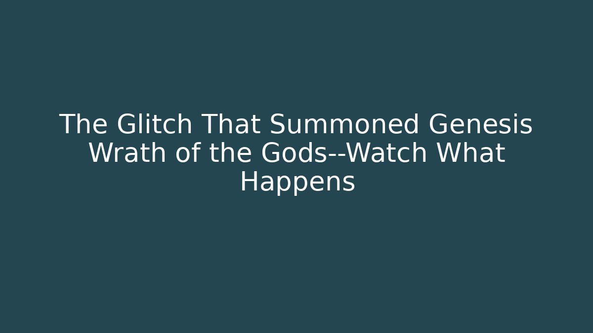 The Glitch That Summoned Genesis Wrath of the Gods—Watch What Happens