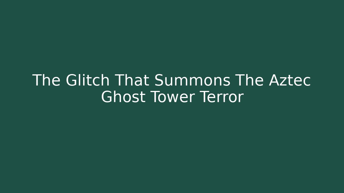 The Glitch That Summons The Aztec Ghost Tower Terror