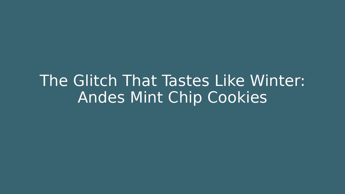 The Glitch That Tastes Like Winter: Andes Mint Chip Cookies