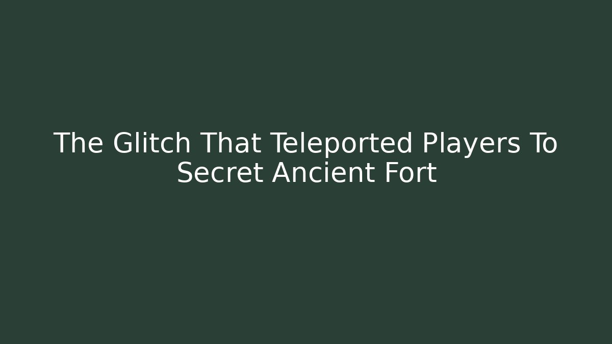 The Glitch That Teleported Players To Secret Ancient Fort