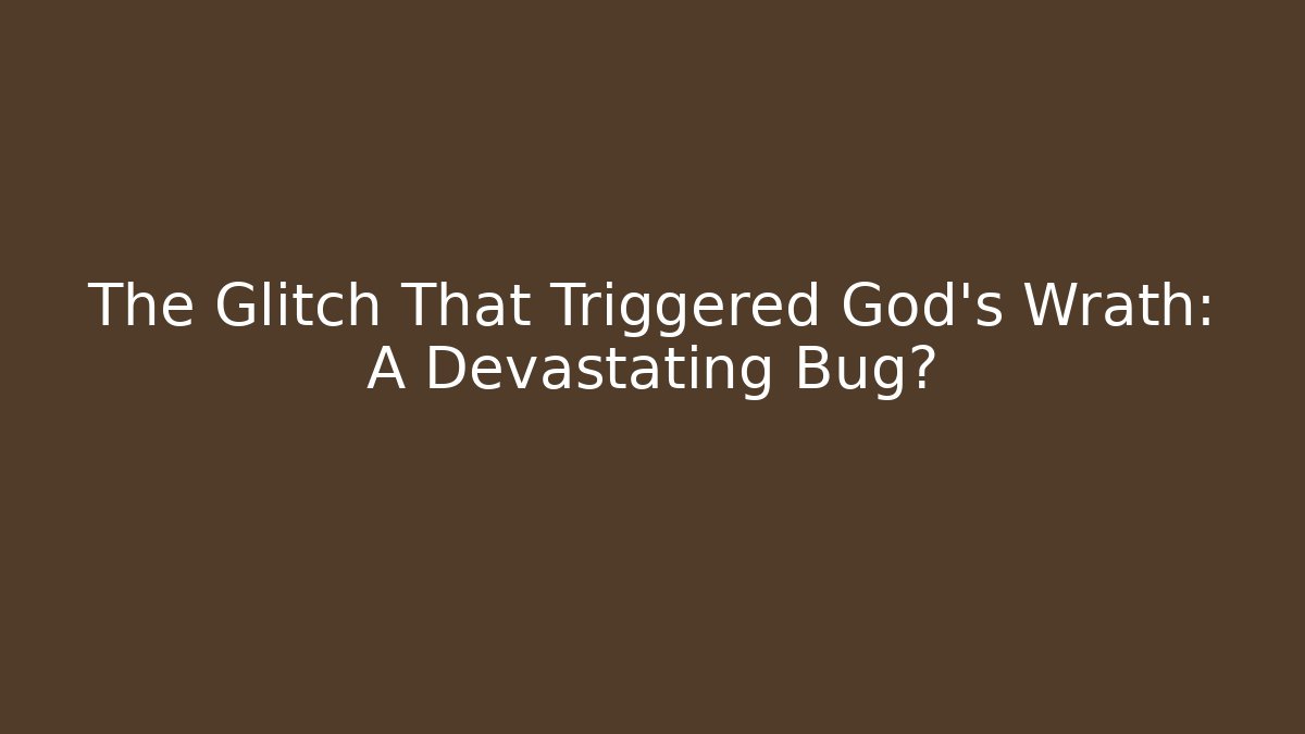 The Glitch That Triggered God's Wrath: A Devastating Bug?