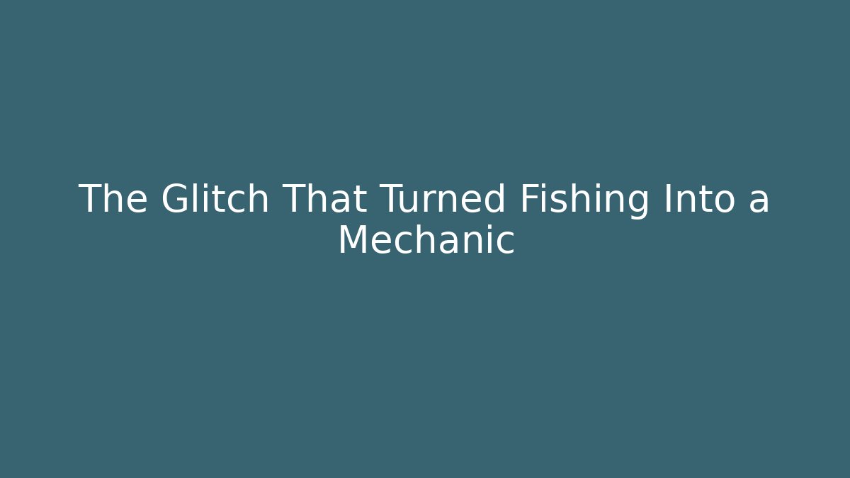 The Glitch That Turned Fishing Into a Mechanic