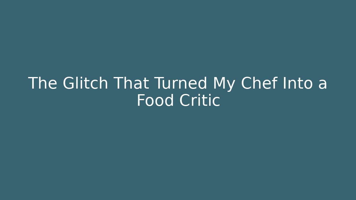 The Glitch That Turned My Chef Into a Food Critic