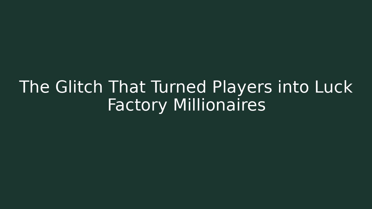 The Glitch That Turned Players into Luck Factory Millionaires