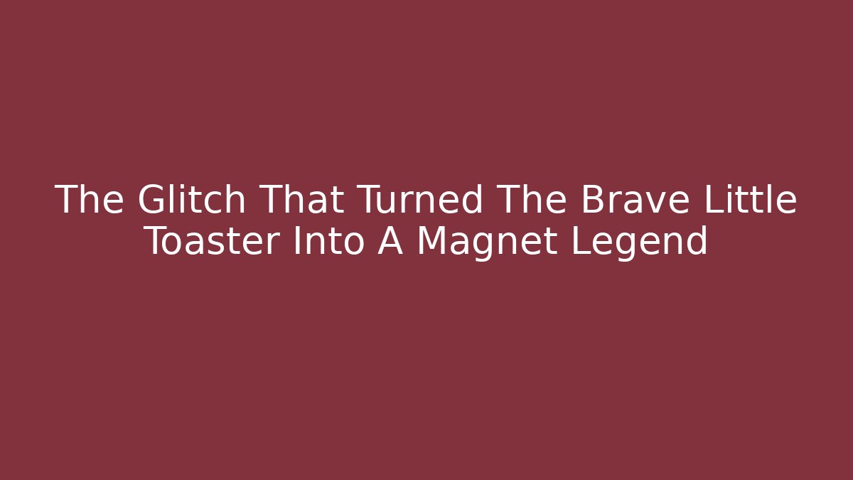 The Glitch That Turned The Brave Little Toaster Into A Magnet Legend