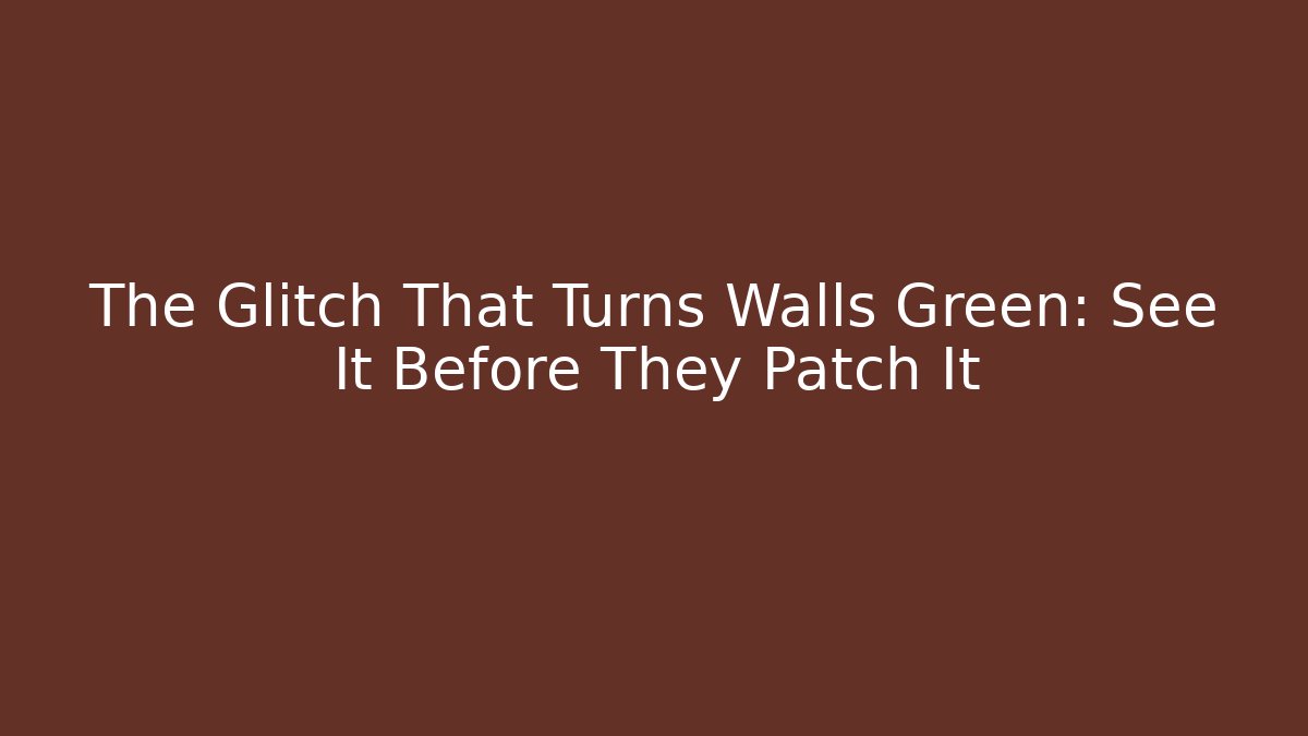 The Glitch That Turns Walls Green: See It Before They Patch It