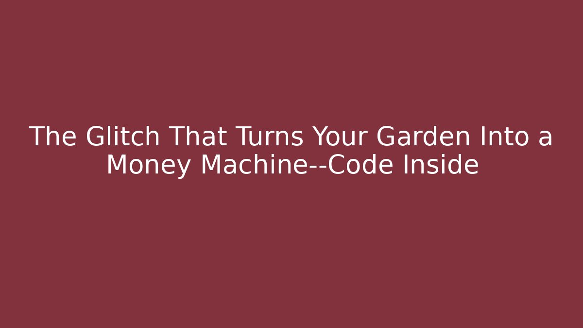 The Glitch That Turns Your Garden Into a Money Machine—Code Inside