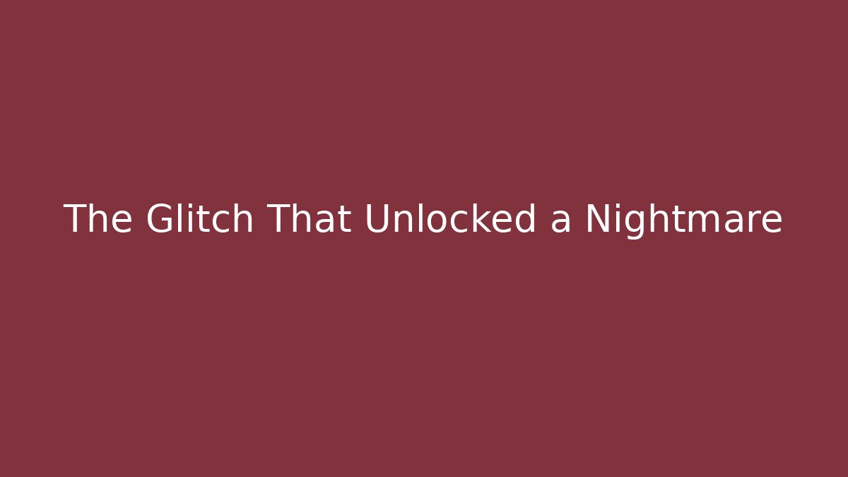 The Glitch That Unlocked a Nightmare