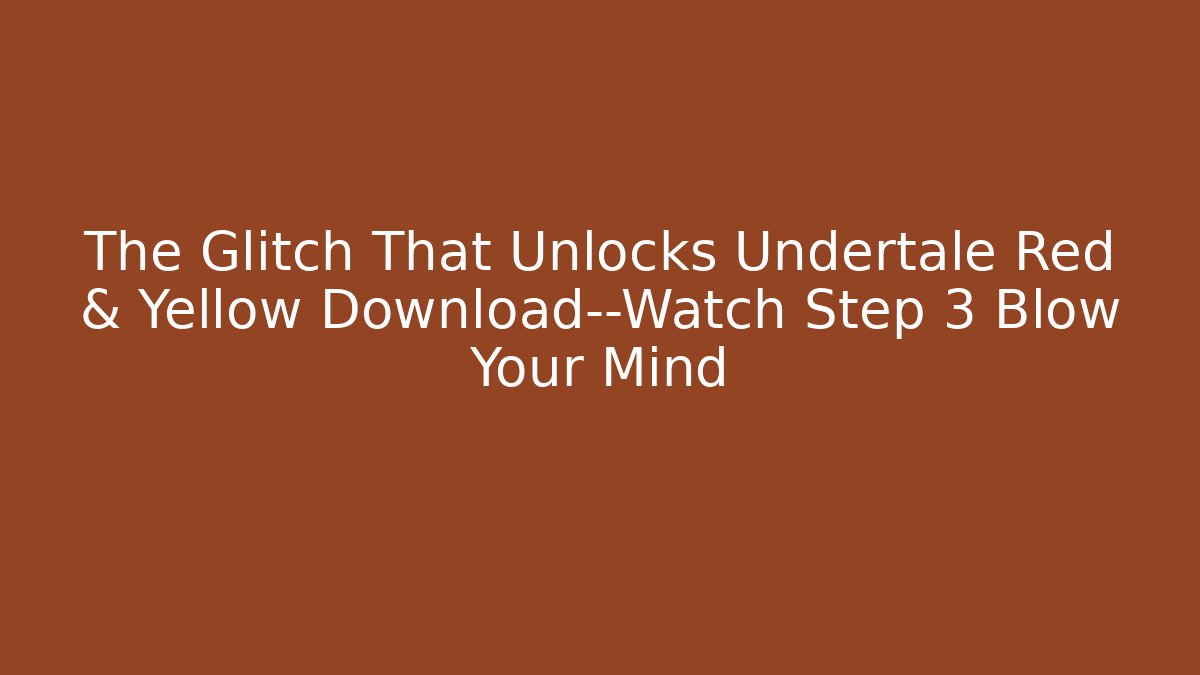 The Glitch That Unlocks Undertale Red & Yellow Download—Watch Step 3 Blow Your Mind