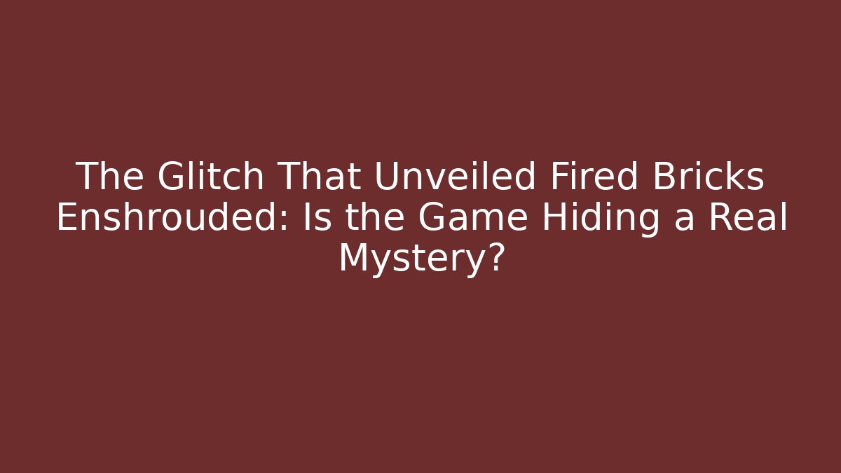 The Glitch That Unveiled Fired Bricks Enshrouded: Is the Game Hiding a Real Mystery?