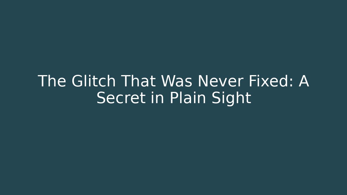 The Glitch That Was Never Fixed: A Secret in Plain Sight