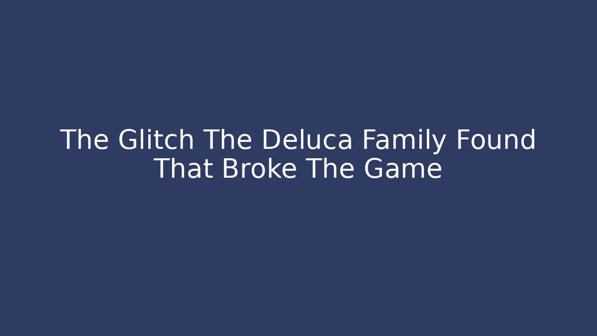 The Glitch The Deluca Family Found That Broke The Game