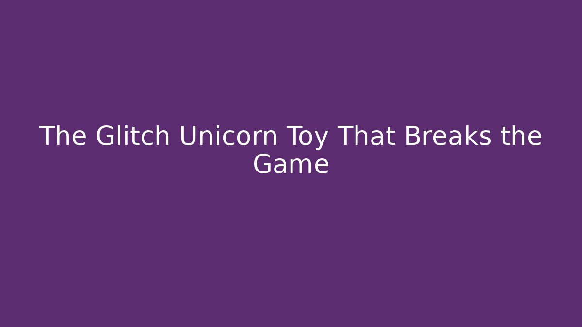 The Glitch Unicorn Toy That Breaks the Game