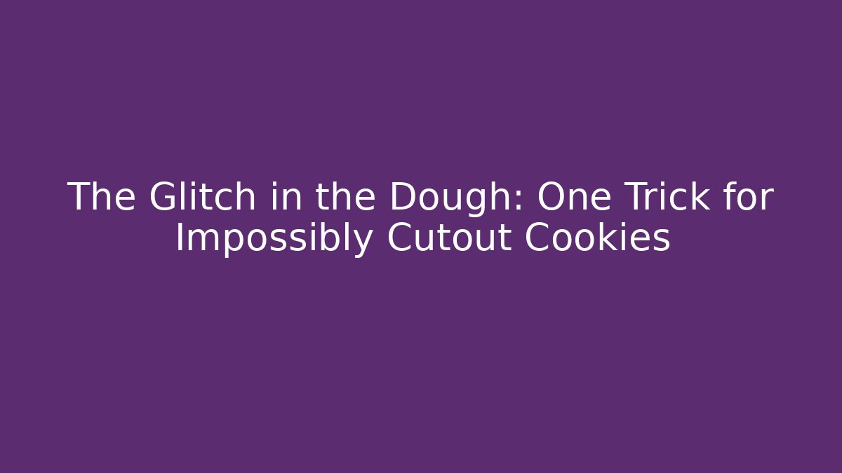 The Glitch in the Dough: One Trick for Impossibly Cutout Cookies