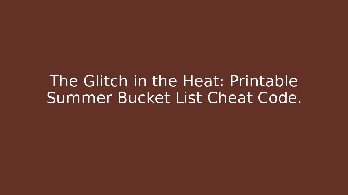 The Glitch in the Heat: Printable Summer Bucket List Cheat Code.
