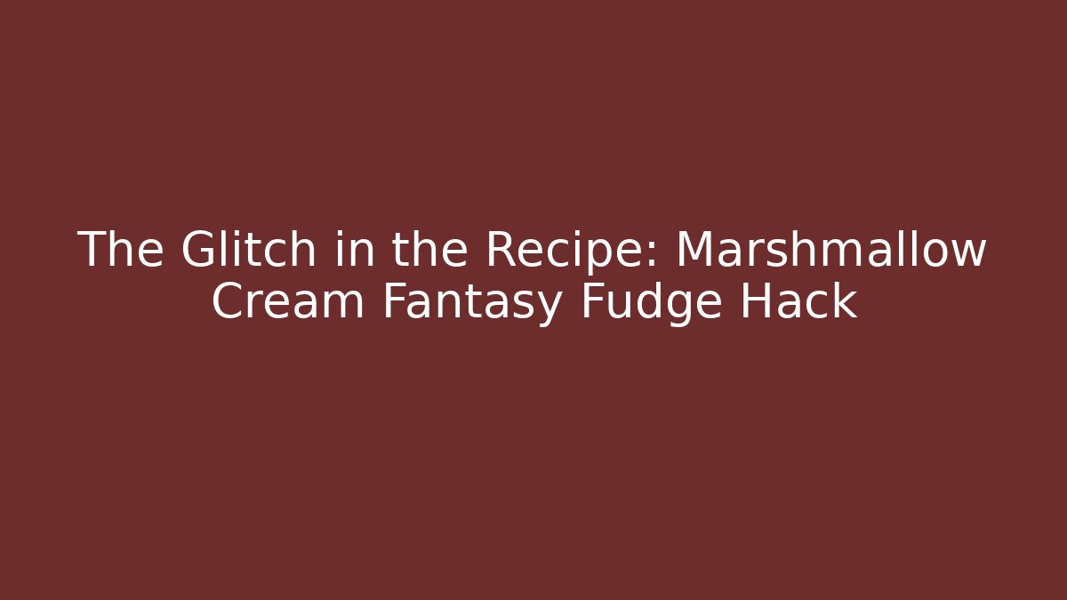 The Glitch in the Recipe: Marshmallow Cream Fantasy Fudge Hack