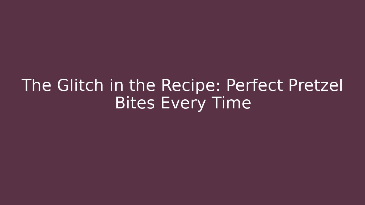 The Glitch in the Recipe: Perfect Pretzel Bites Every Time