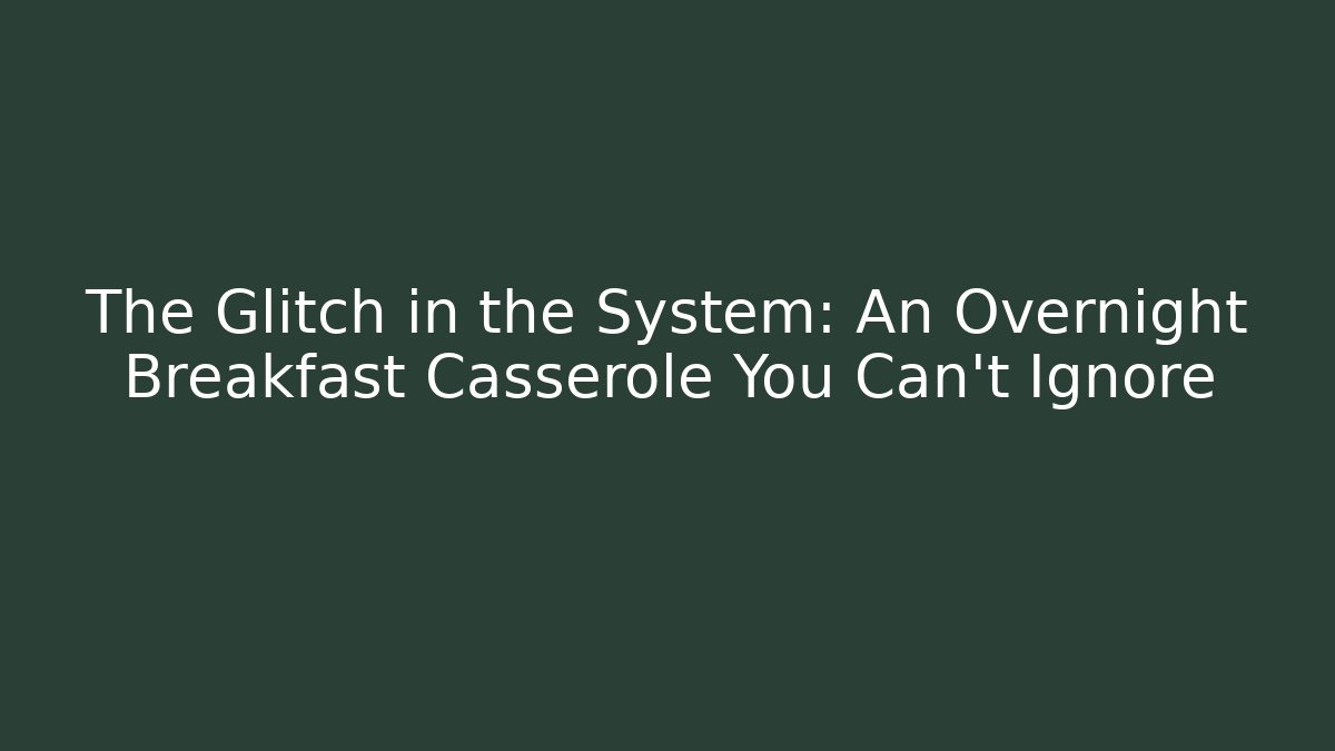 The Glitch in the System: An Overnight Breakfast Casserole You Can't Ignore