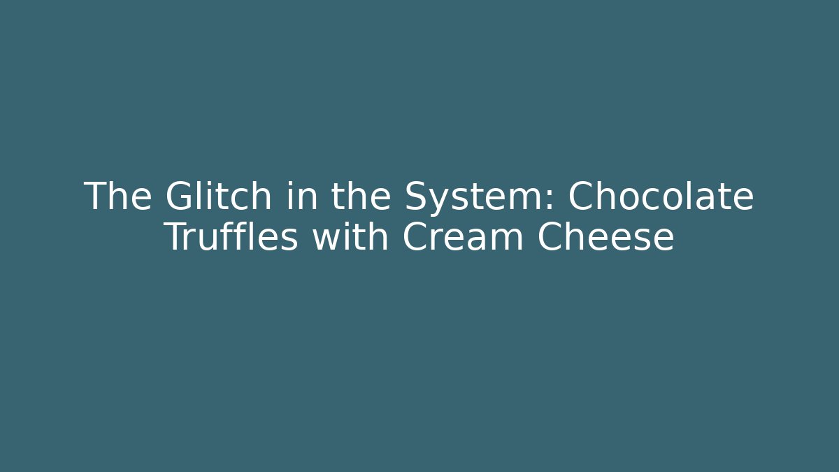 The Glitch in the System: Chocolate Truffles with Cream Cheese