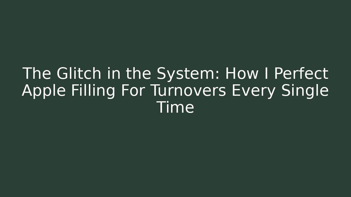 The Glitch in the System: How I Perfect Apple Filling For Turnovers Every Single Time