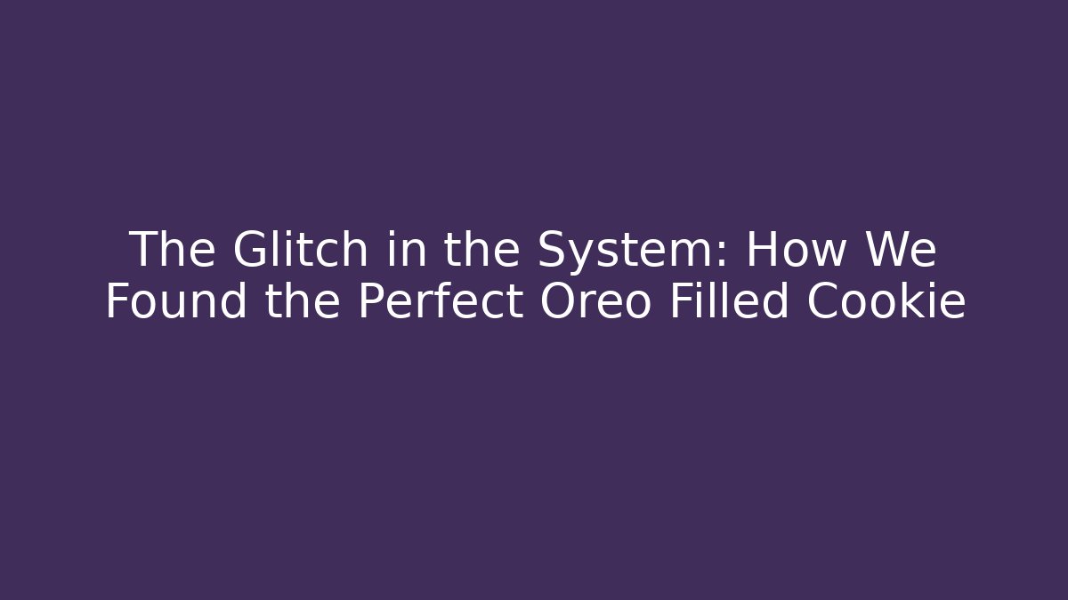 The Glitch in the System: How We Found the Perfect Oreo Filled Cookie